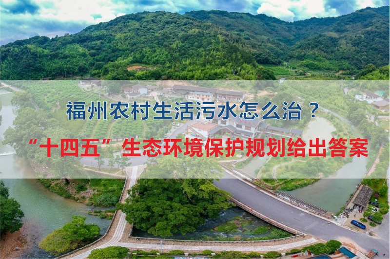 福州市農(nóng)村生活污水怎么治？“十四五”生態(tài)環(huán)境保護(hù)規(guī)劃給出答案
